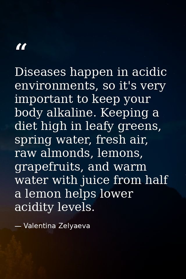 Diseases happen in acidic environments, so it's very important to keep your body alkaline. Keeping a diet high in leafy  — Valentina Zelyaeva