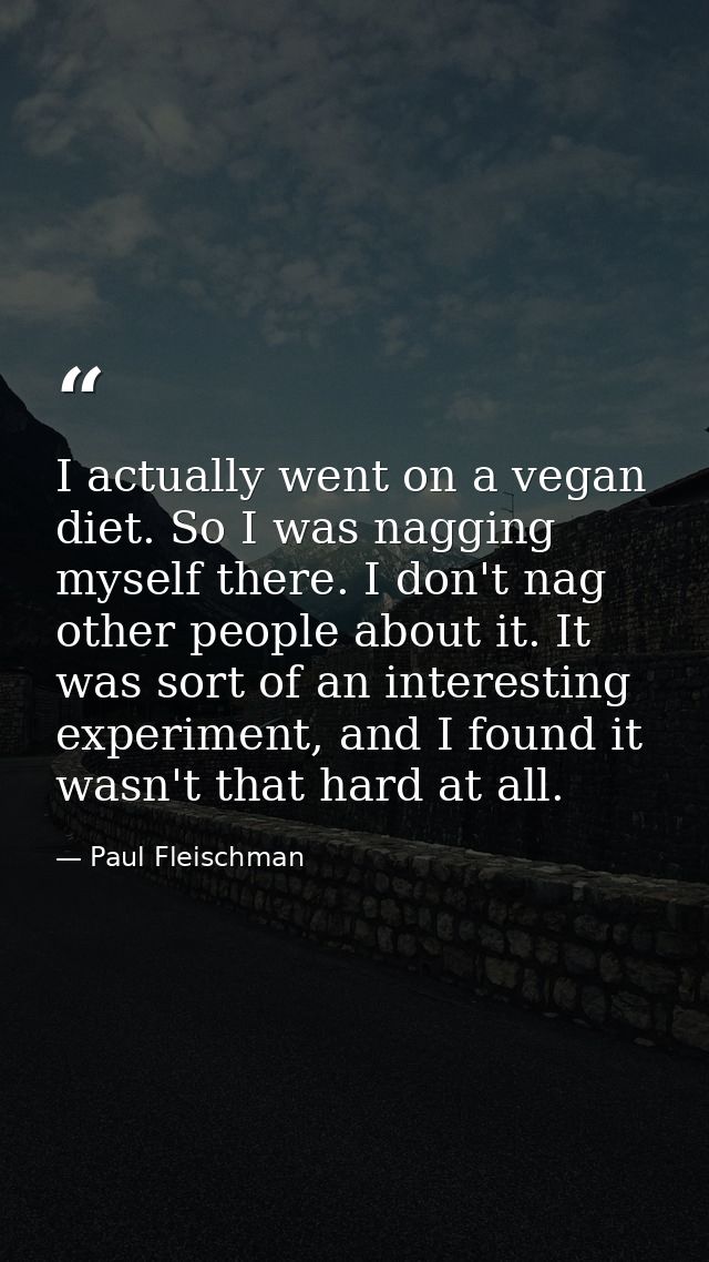 I actually went on a vegan diet. So I was nagging myself there. I don't nag other people about it. It was sort of an int — Paul Fleischman