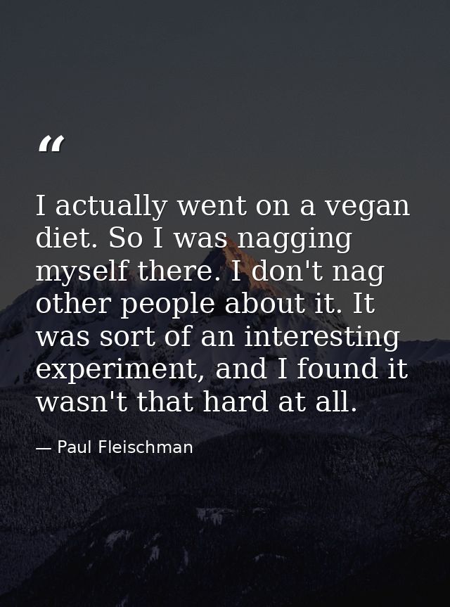 I actually went on a vegan diet. So I was nagging myself there. I don't nag other people about it. It was sort of an int — Paul Fleischman
