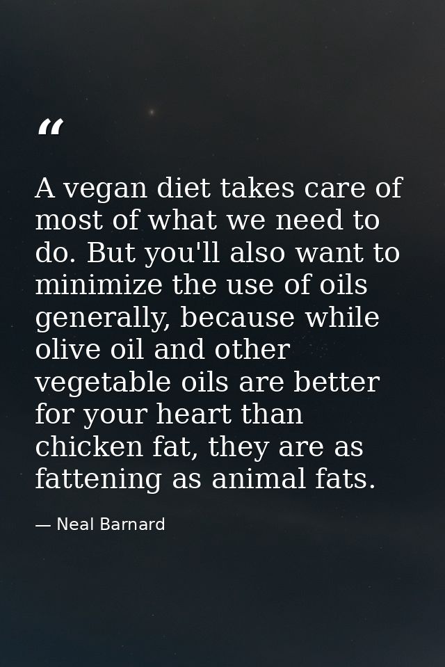 A vegan diet takes care of most of what we need to do. But you'll also want to minimize the use of oils generally, becau — Neal Barnard