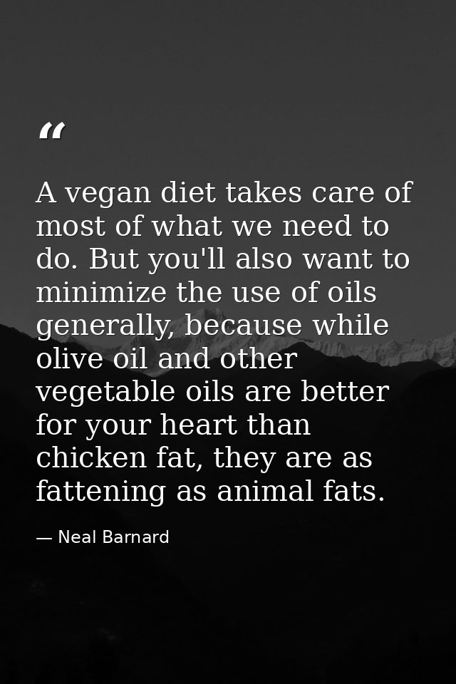 A vegan diet takes care of most of what we need to do. But you'll also want to minimize the use of oils generally, becau — Neal Barnard