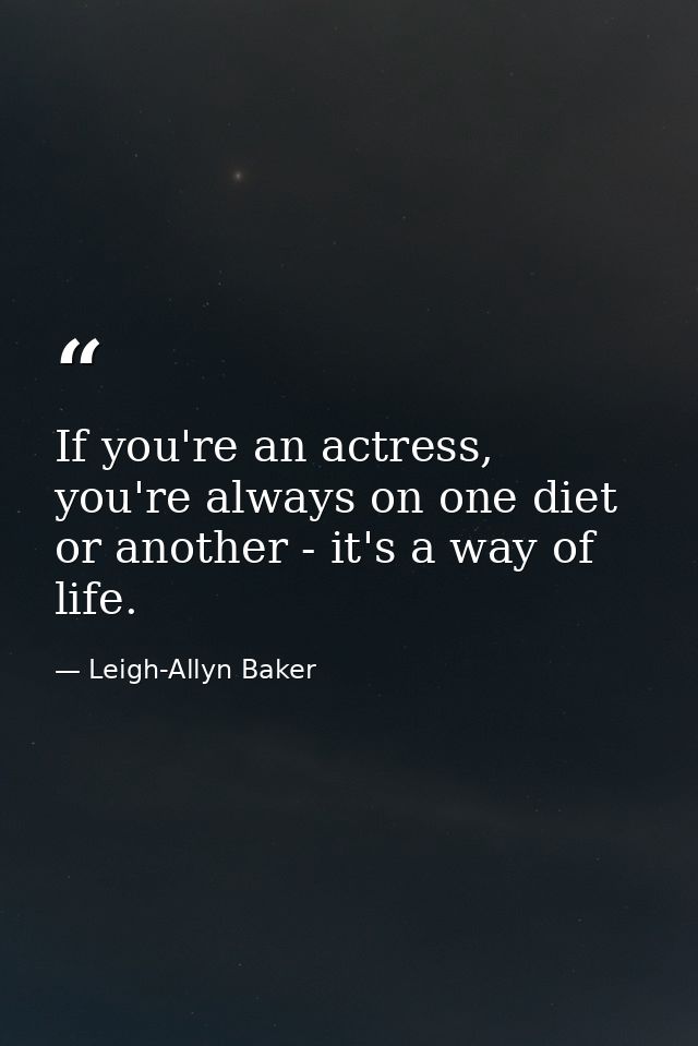 If you're an actress, you're always on one diet or another - it's a way of life. — Leigh-Allyn Baker