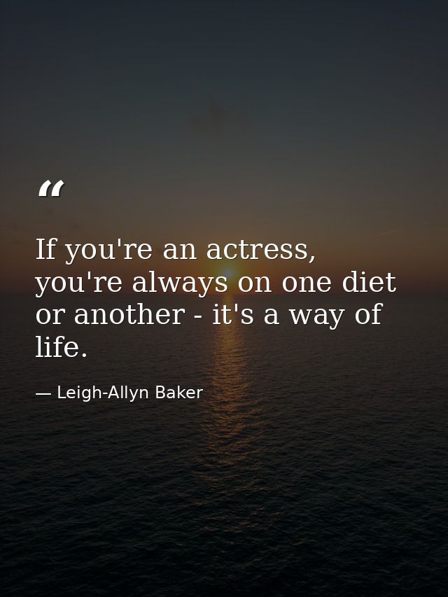 If you're an actress, you're always on one diet or another - it's a way of life. — Leigh-Allyn Baker