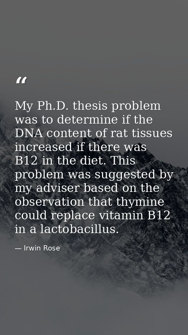 My Ph.D. thesis problem was to determine if the DNA content of rat tissues increased if there was B12 in the diet. This  — Irwin Rose