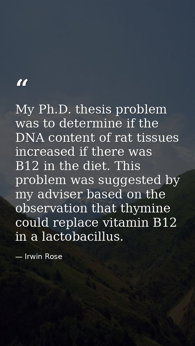 My Ph.D. thesis problem was to determine if the DNA content of rat tissues increased if there was B12 in the diet. This  — Irwin Rose