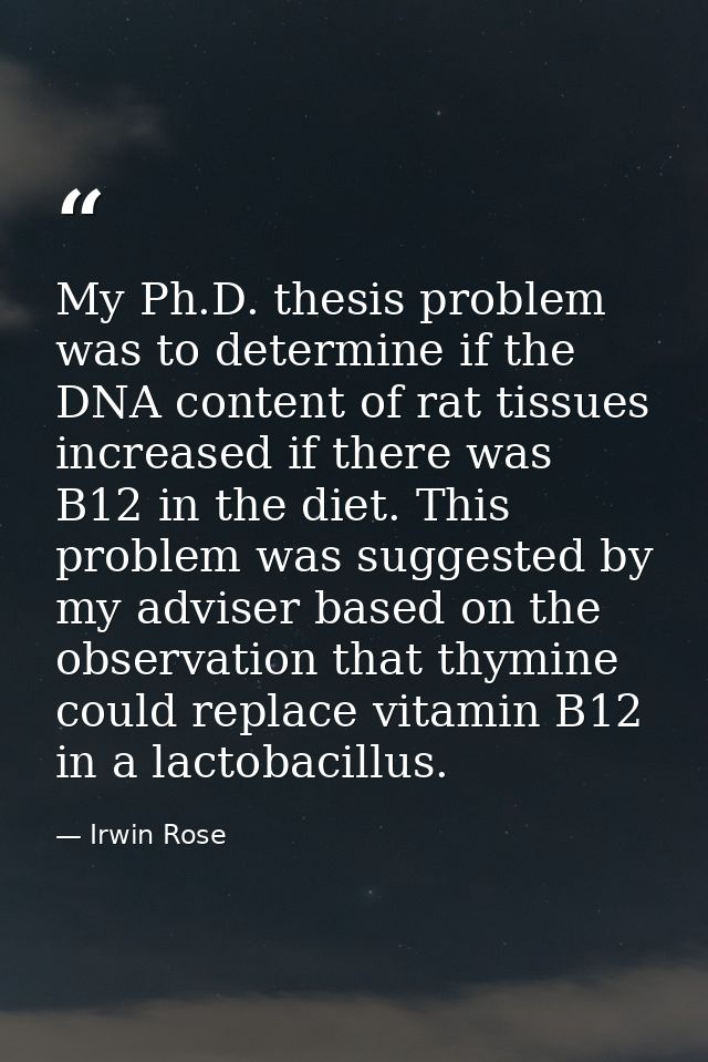 My Ph.D. thesis problem was to determine if the DNA content of rat tissues increased if there was B12 in the diet. This  — Irwin Rose