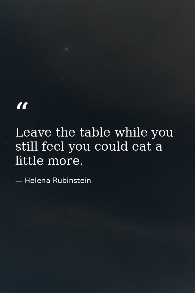 Leave the table while you still feel you could eat a little more. — Helena Rubinstein