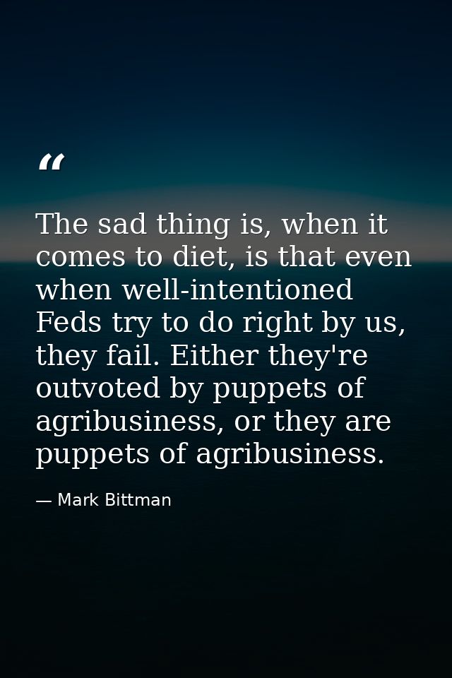 The sad thing is, when it comes to diet, is that even when well-intentioned Feds try to do right by us, they fail. Eithe — Mark Bittman
