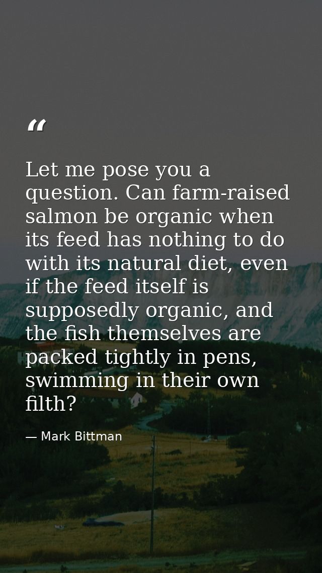 Let me pose you a question. Can farm-raised salmon be organic when its feed has nothing to do with its natural diet, eve — Mark Bittman