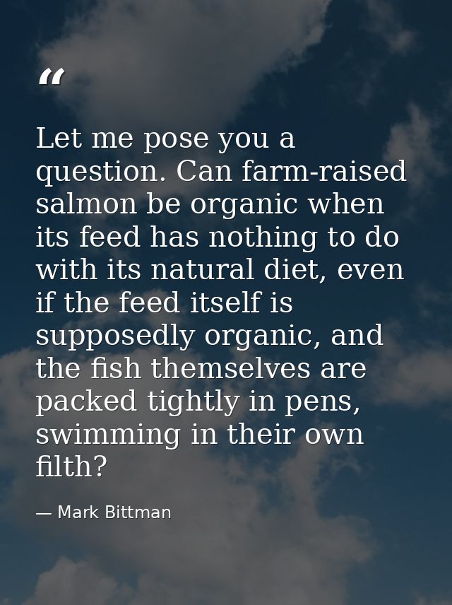 Let me pose you a question. Can farm-raised salmon be organic when its feed has nothing to do with its natural diet, eve — Mark Bittman