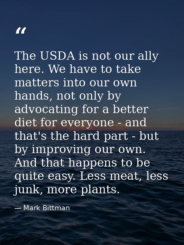 The USDA is not our ally here. We have to take matters into our own hands, not only by advocating for a better diet for  — Mark Bittman
