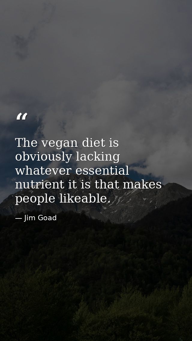 The vegan diet is obviously lacking whatever essential nutrient it is that makes people likeable. — Jim Goad