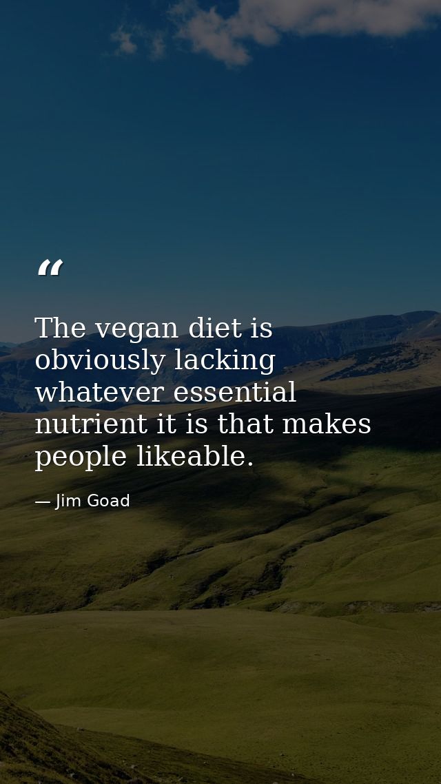 The vegan diet is obviously lacking whatever essential nutrient it is that makes people likeable. — Jim Goad
