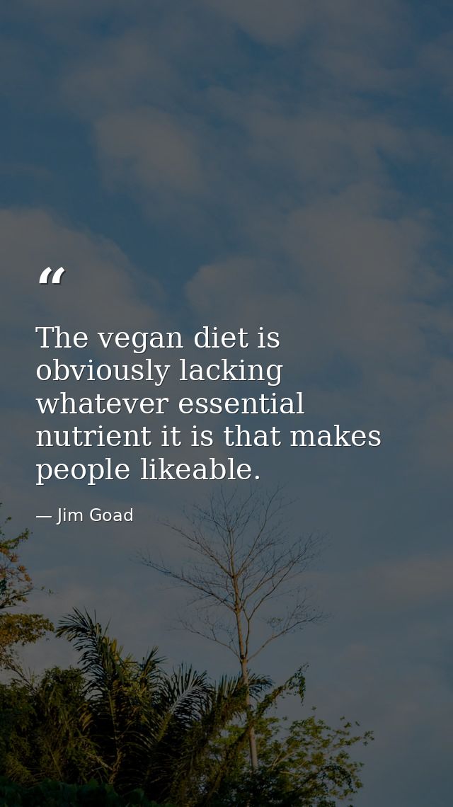 The vegan diet is obviously lacking whatever essential nutrient it is that makes people likeable. — Jim Goad