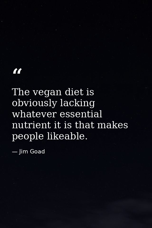 The vegan diet is obviously lacking whatever essential nutrient it is that makes people likeable. — Jim Goad
