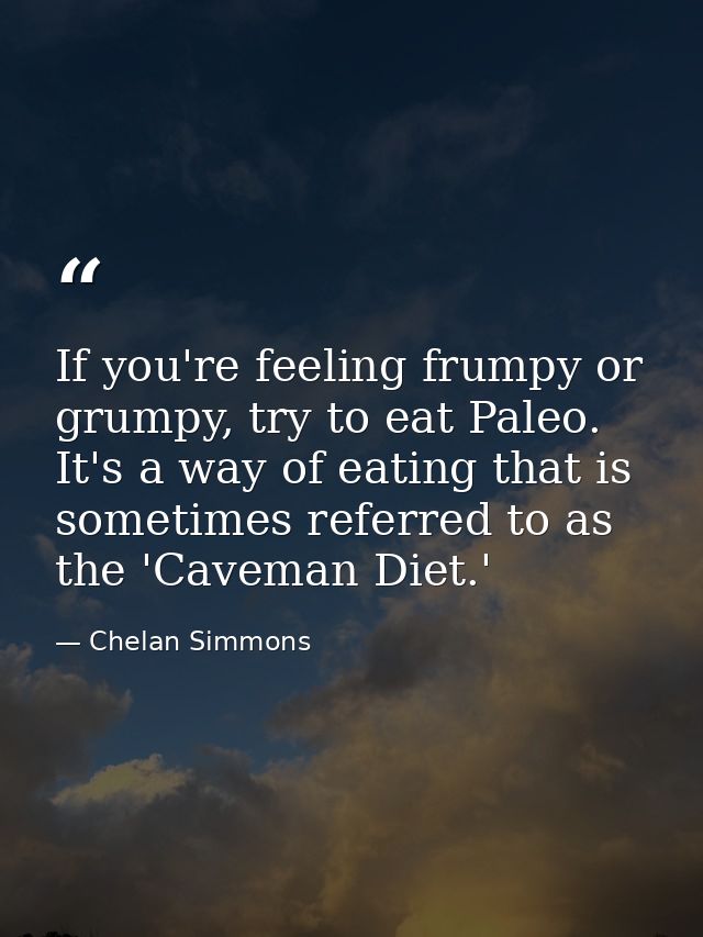 If you're feeling frumpy or grumpy, try to eat Paleo. It's a way of eating that is sometimes referred to as the 'Caveman — Chelan Simmons