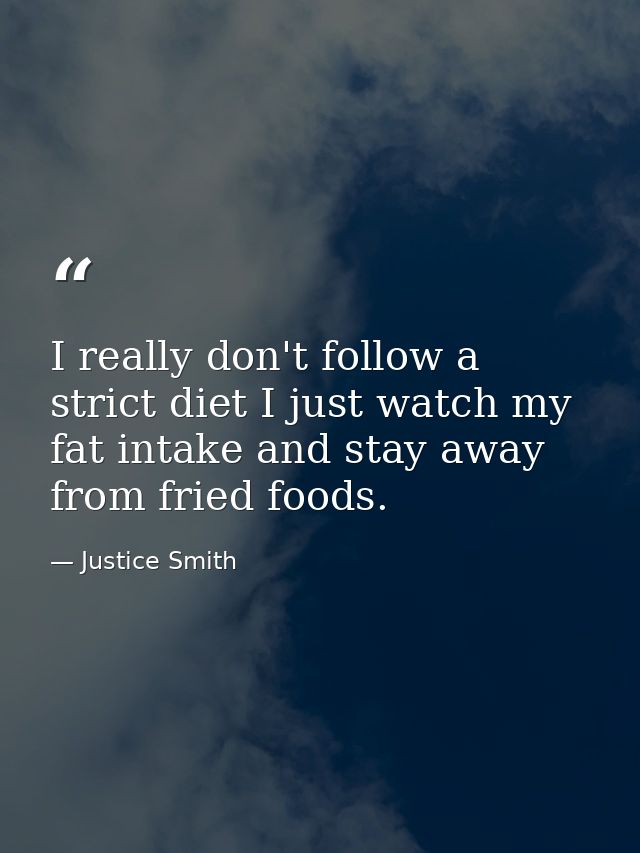 I really don't follow a strict diet I just watch my fat intake and stay away from fried foods. — Justice Smith