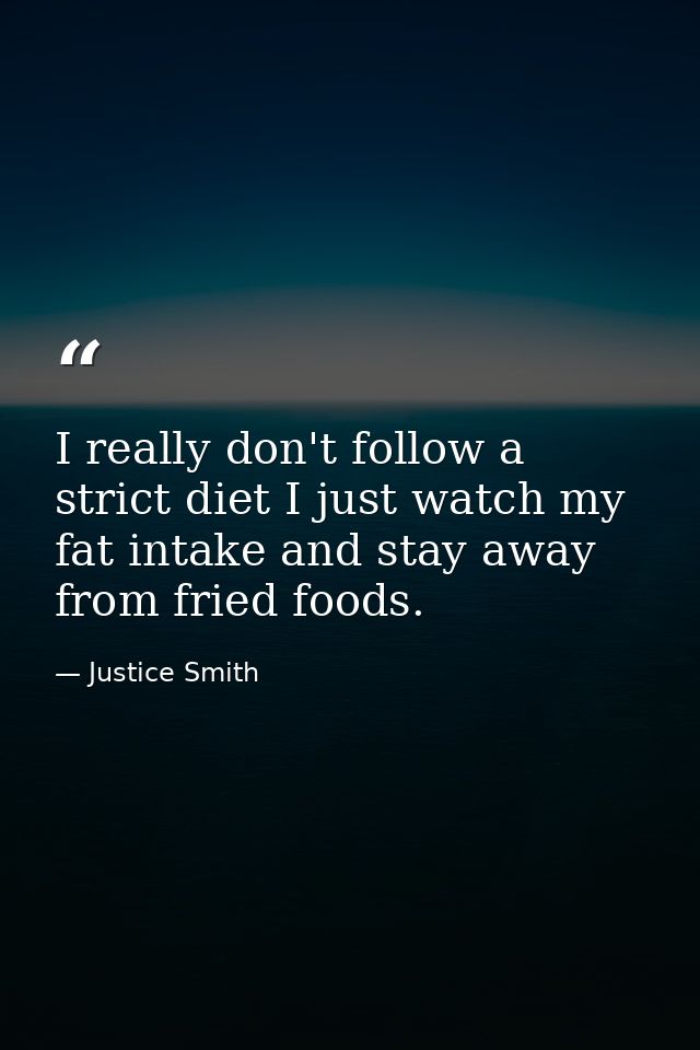 I really don't follow a strict diet I just watch my fat intake and stay away from fried foods. — Justice Smith