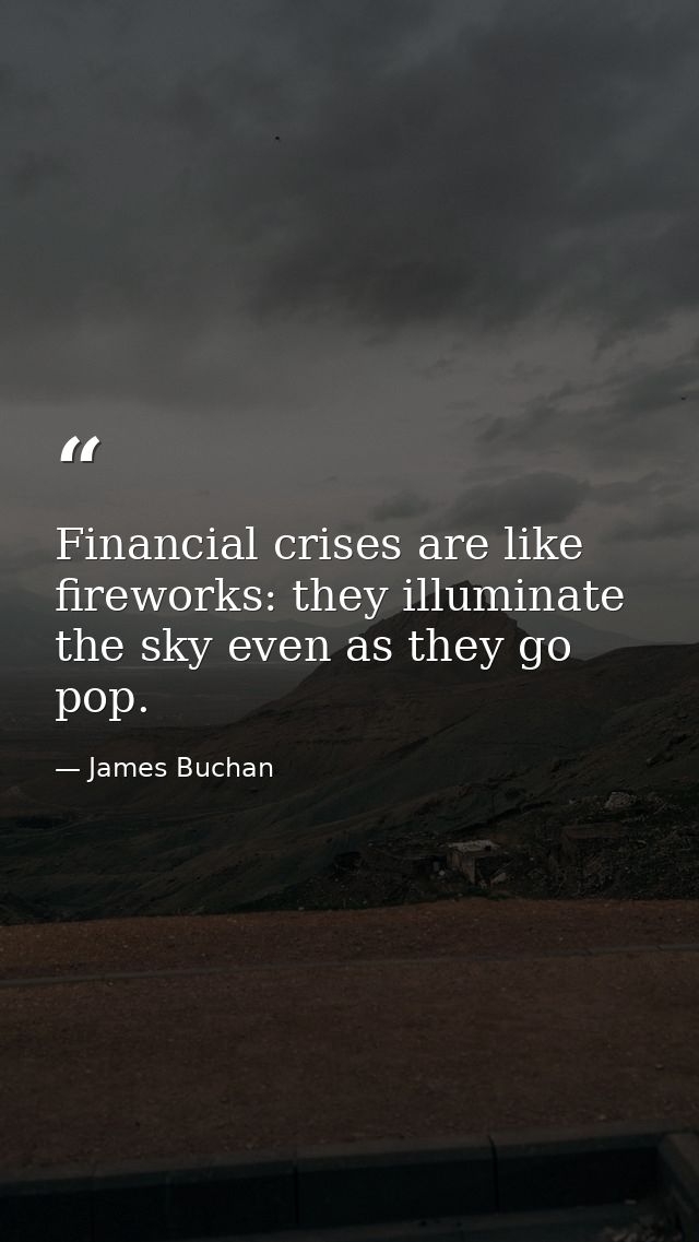 Financial crises are like fireworks: they illuminate the sky even as they go pop. — James Buchan