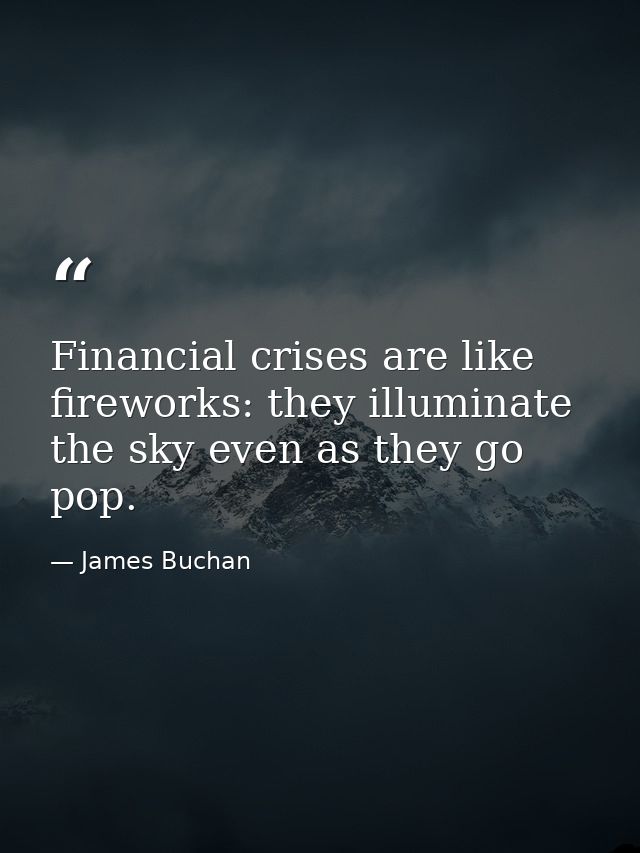 Financial crises are like fireworks: they illuminate the sky even as they go pop. — James Buchan