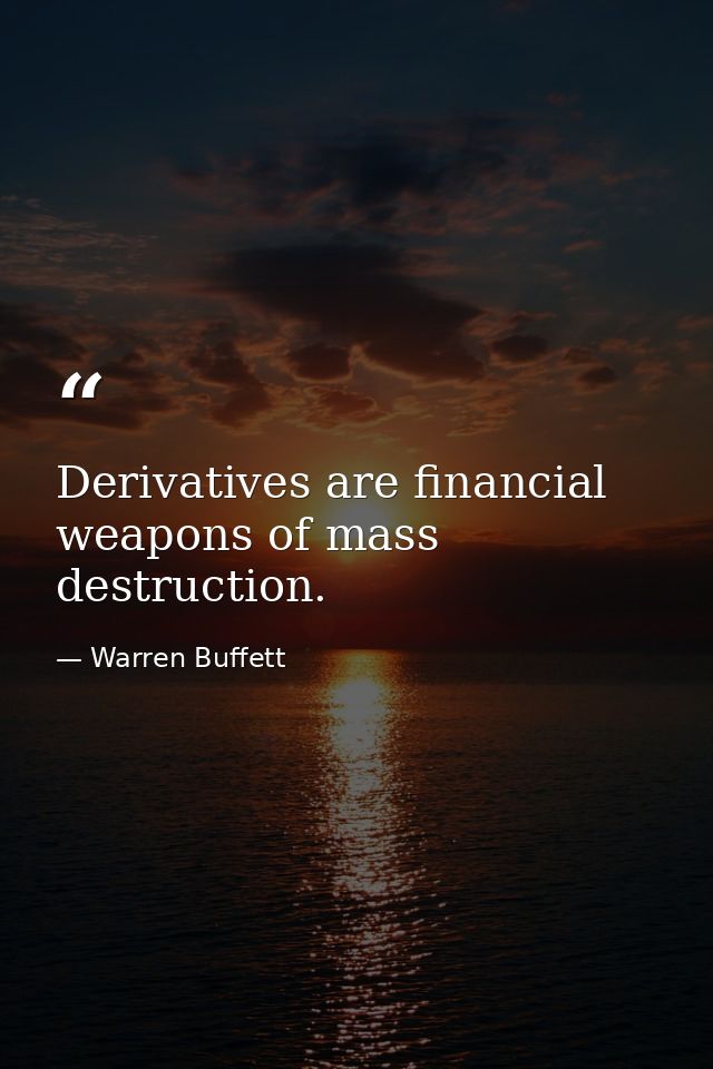 Derivatives are financial weapons of mass destruction. — Warren Buffett