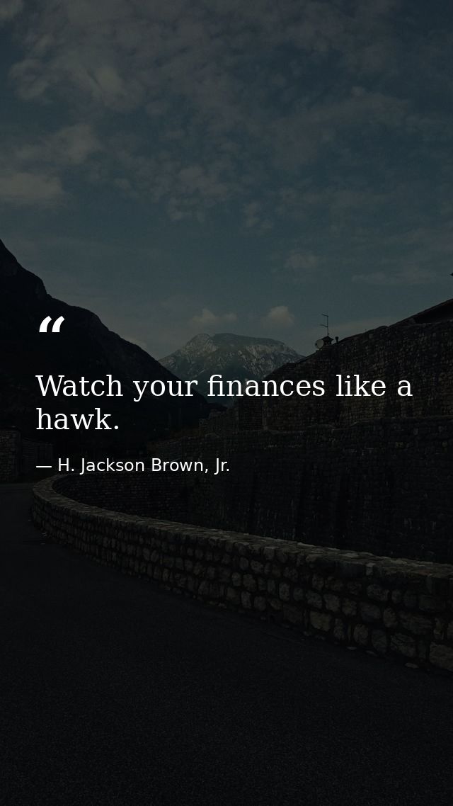 Watch your finances like a hawk. — H. Jackson Brown, Jr.