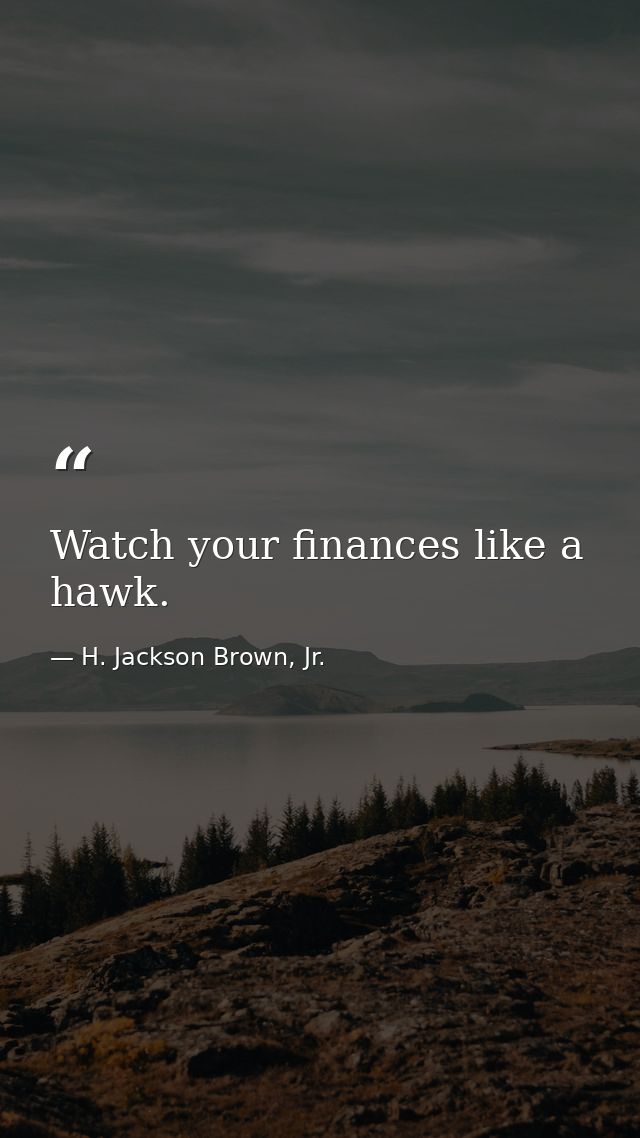 Watch your finances like a hawk. — H. Jackson Brown, Jr.