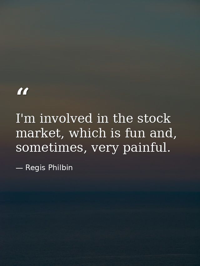 I'm involved in the stock market, which is fun and, sometimes, very painful. — Regis Philbin