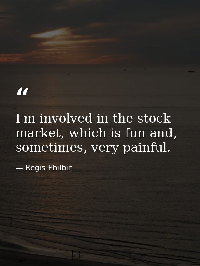 I'm involved in the stock market, which is fun and, sometimes, very painful. — Regis Philbin