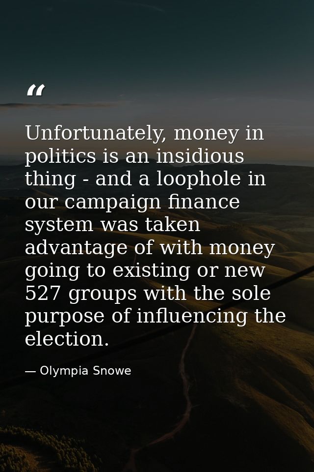 Unfortunately, money in politics is an insidious thing - and a loophole in our campaign finance system was taken advanta — Olympia Snowe