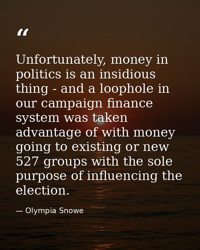 Unfortunately, money in politics is an insidious thing - and a loophole in our campaign finance system was taken advanta — Olympia Snowe