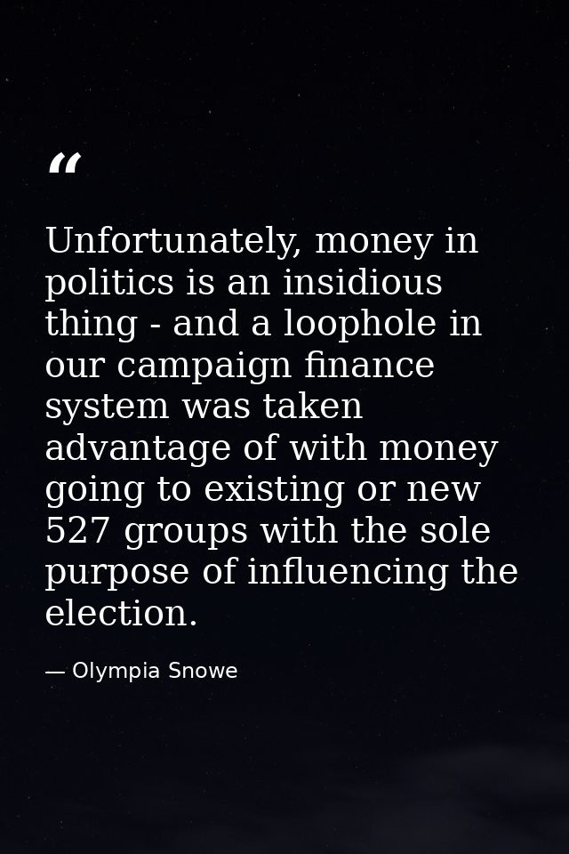 Unfortunately, money in politics is an insidious thing - and a loophole in our campaign finance system was taken advanta — Olympia Snowe