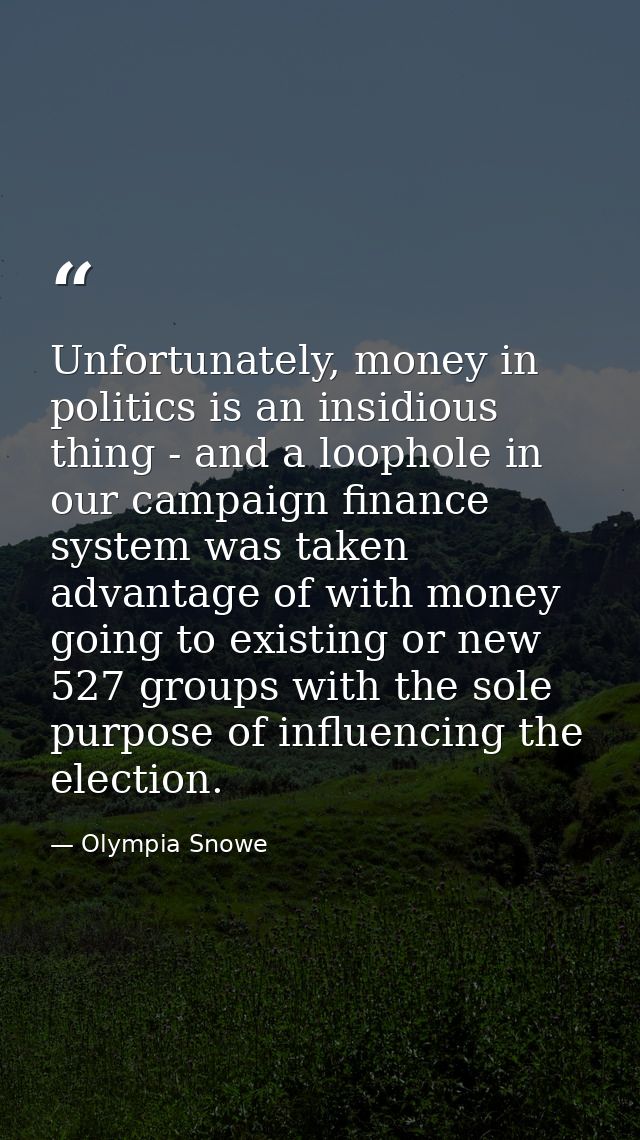Unfortunately, money in politics is an insidious thing - and a loophole in our campaign finance system was taken advanta — Olympia Snowe