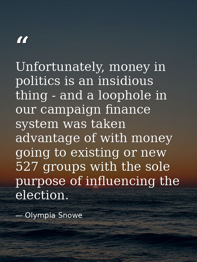 Unfortunately, money in politics is an insidious thing - and a loophole in our campaign finance system was taken advanta — Olympia Snowe