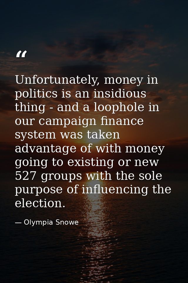 Unfortunately, money in politics is an insidious thing - and a loophole in our campaign finance system was taken advanta — Olympia Snowe