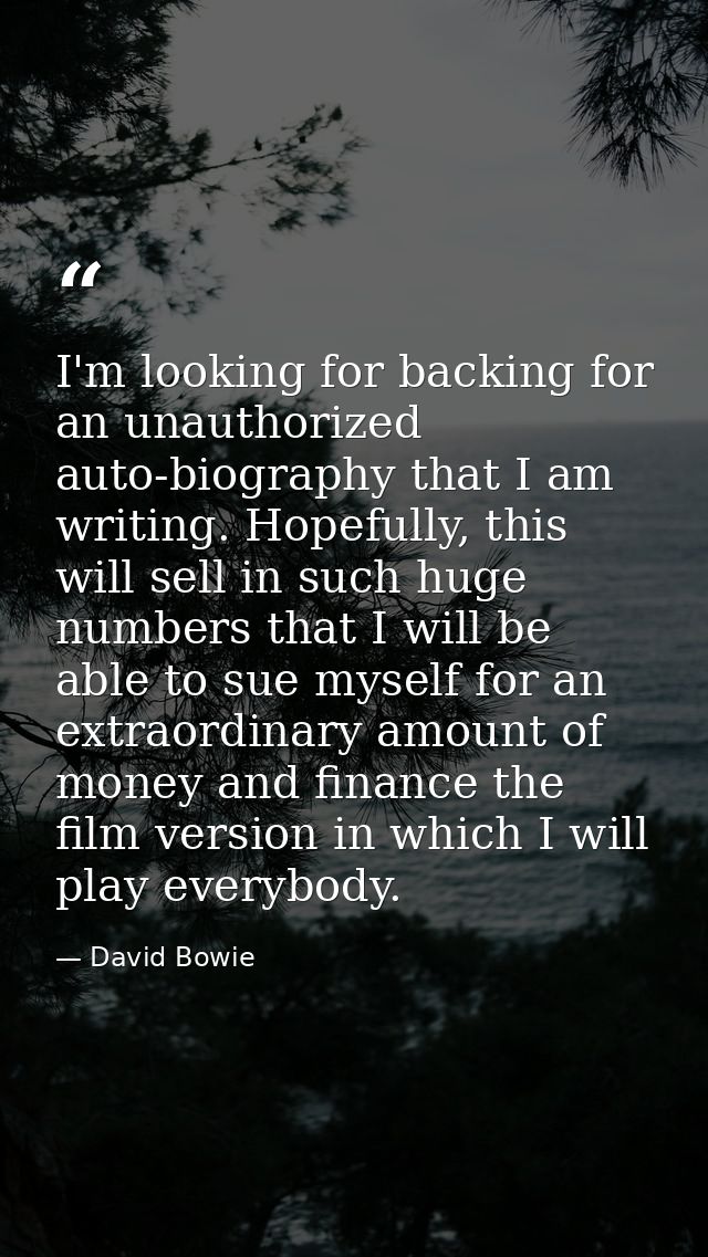 I'm looking for backing for an unauthorized auto-biography that I am writing. Hopefully, this will sell in such huge num — David Bowie