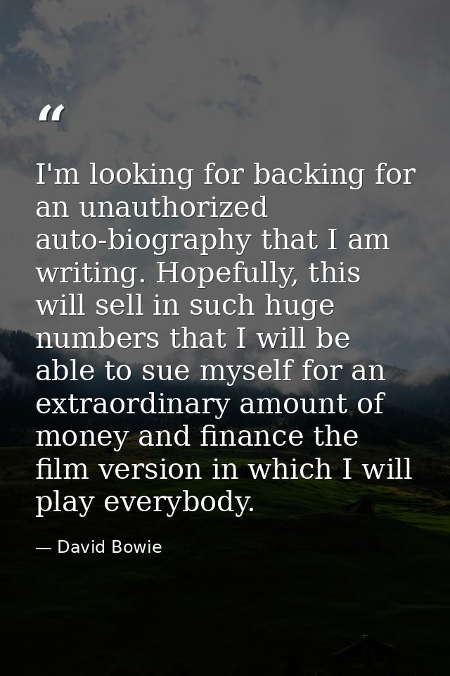 I'm looking for backing for an unauthorized auto-biography that I am writing. Hopefully, this will sell in such huge num — David Bowie