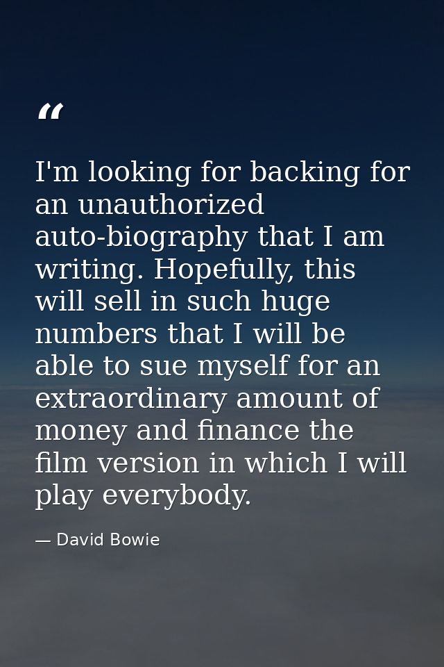 I'm looking for backing for an unauthorized auto-biography that I am writing. Hopefully, this will sell in such huge num — David Bowie