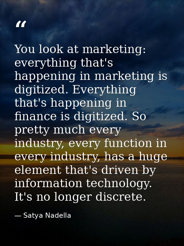 You look at marketing: everything that's happening in marketing is digitized. Everything that's happening in finance is  — Satya Nadella