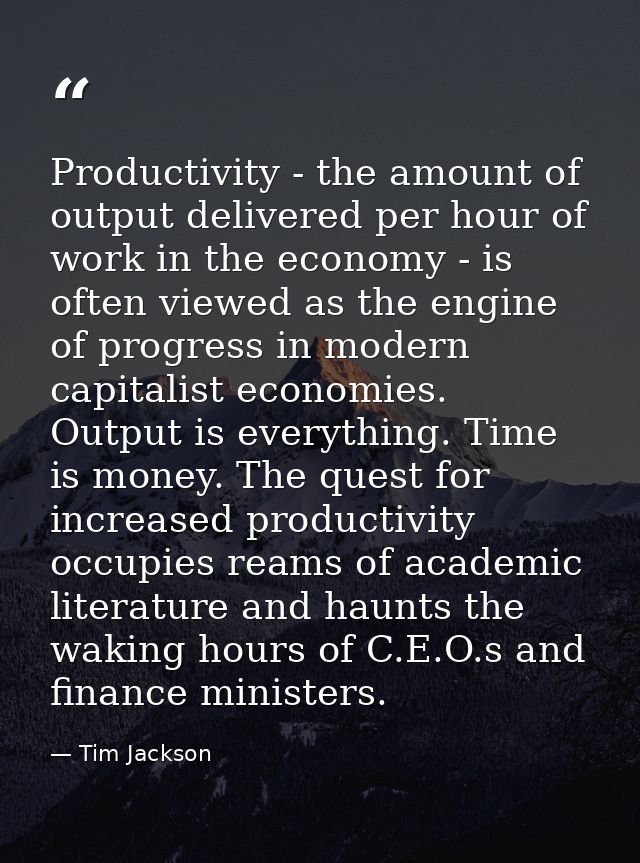 Productivity - the amount of output delivered per hour of work in the economy - is often viewed as the engine of progres — Tim Jackson