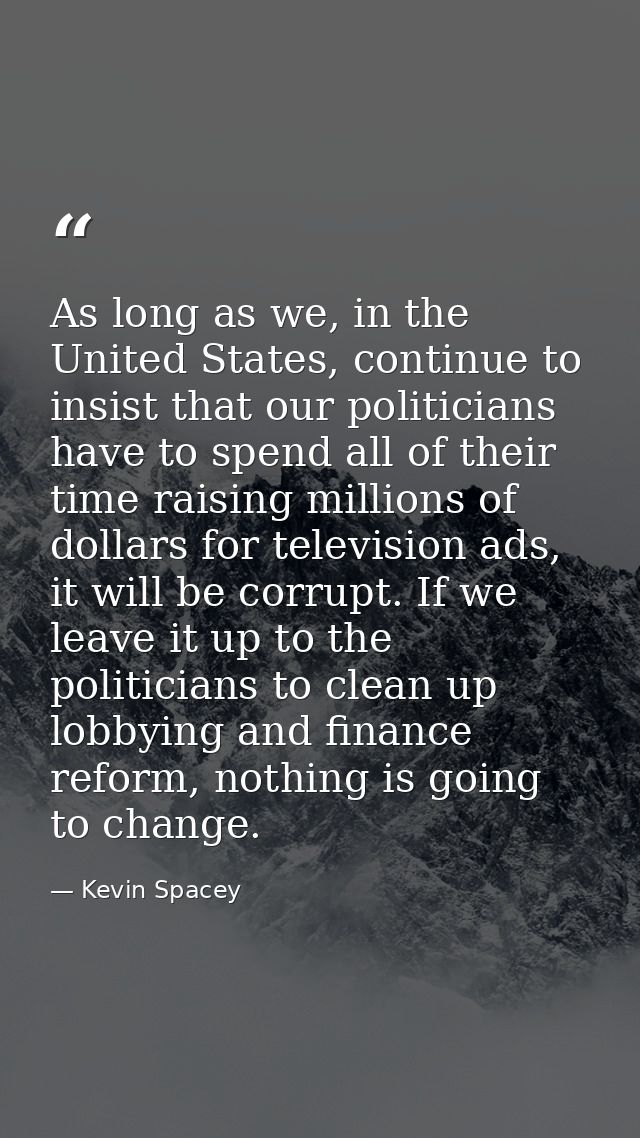 As long as we, in the United States, continue to insist that our politicians have to spend all of their time raising mil — Kevin Spacey