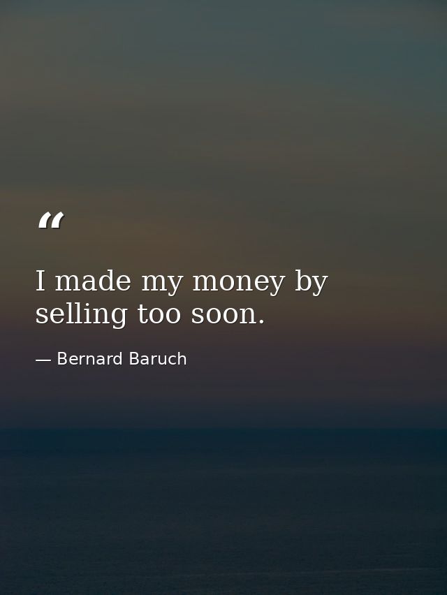 I made my money by selling too soon. — Bernard Baruch