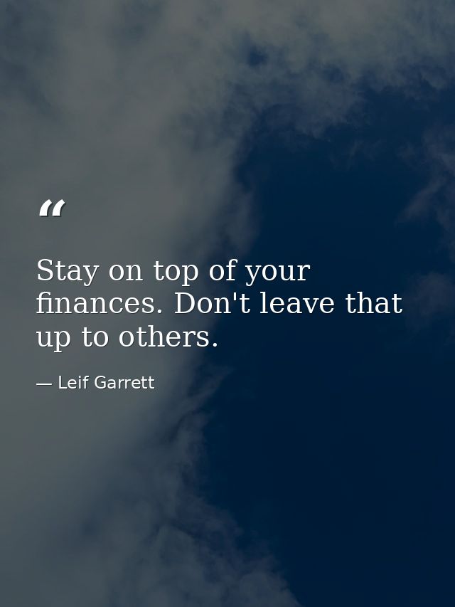 Stay on top of your finances. Don't leave that up to others. — Leif Garrett