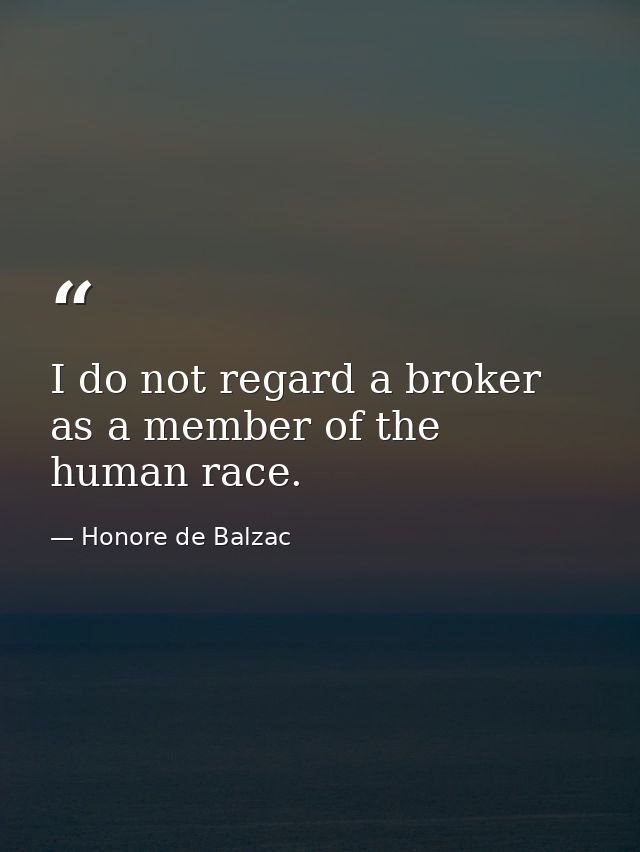 I do not regard a broker as a member of the human race. — Honore de Balzac