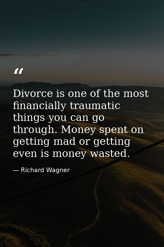 Divorce is one of the most financially traumatic things you can go through. Money spent on getting mad or getting even i — Richard Wagner