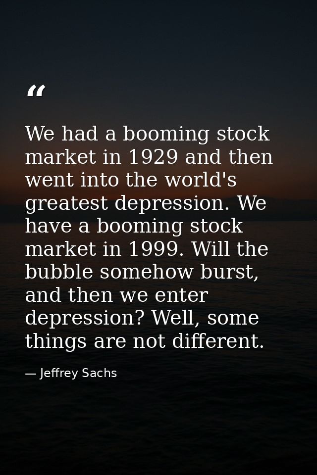 We had a booming stock market in 1929 and then went into the world's greatest depression. We have a booming stock market — Jeffrey Sachs