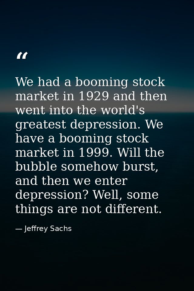 We had a booming stock market in 1929 and then went into the world's greatest depression. We have a booming stock market — Jeffrey Sachs