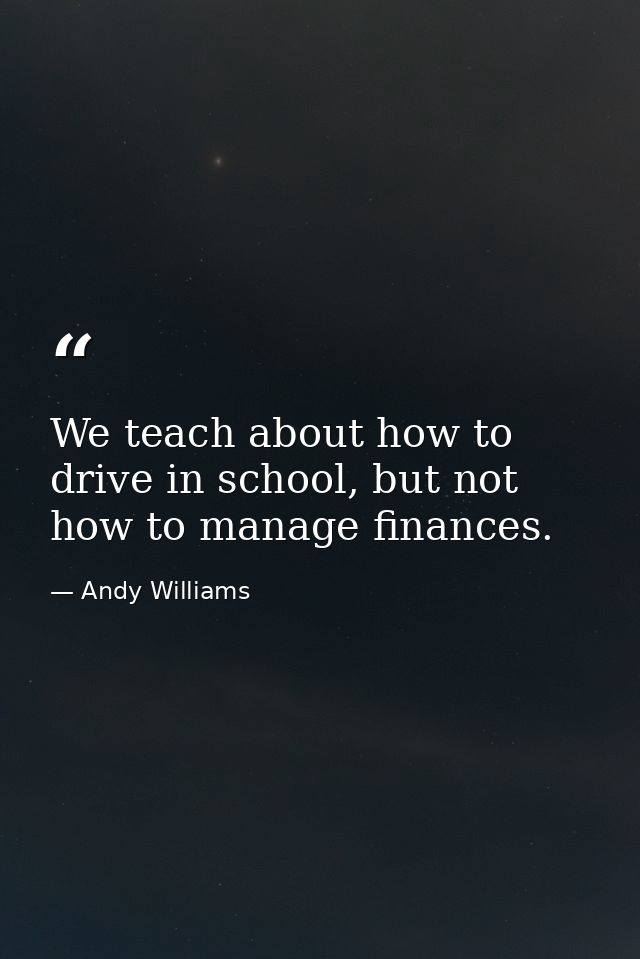We teach about how to drive in school, but not how to manage finances. — Andy Williams