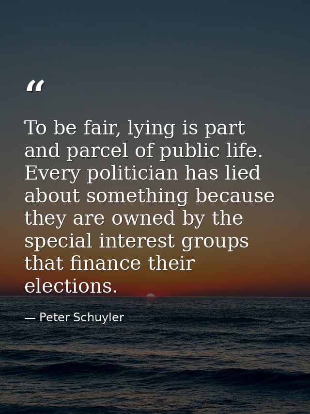 To be fair, lying is part and parcel of public life. Every politician has lied about something because they are owned by — Peter Schuyler