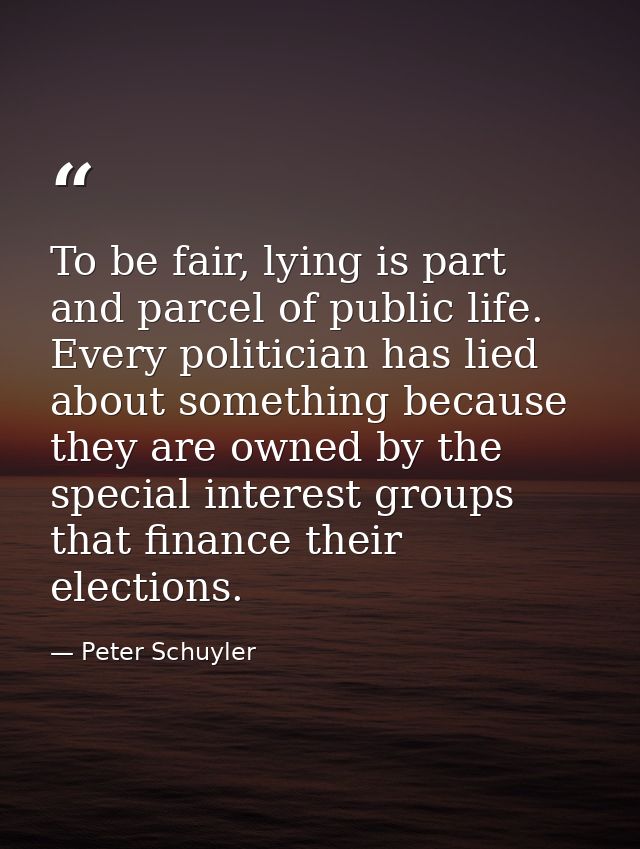 To be fair, lying is part and parcel of public life. Every politician has lied about something because they are owned by — Peter Schuyler